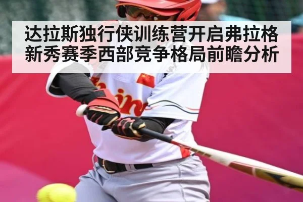 达拉斯独行侠训练营开启弗拉格新秀赛季西部竞争格局前瞻分析