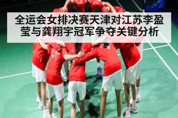 全运会女排决赛天津对江苏李盈莹与龚翔宇冠军争夺关键分析