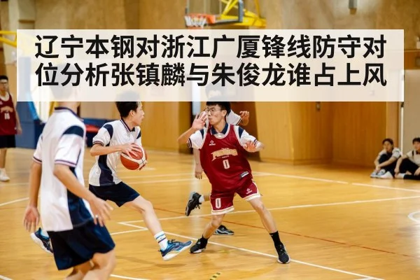 辽宁本钢对浙江广厦锋线防守对位分析张镇麟与朱俊龙谁占上风